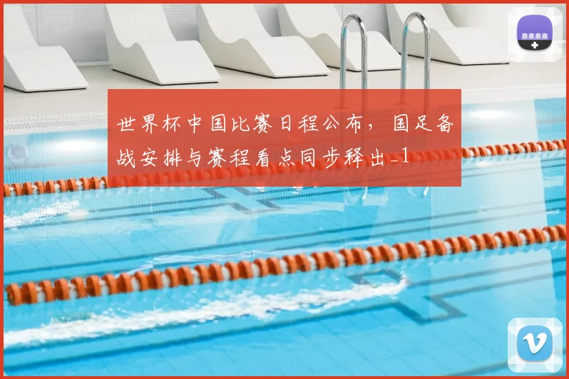 世界杯中国比赛日程公布,国足备战安排与赛程看点同步释出_1