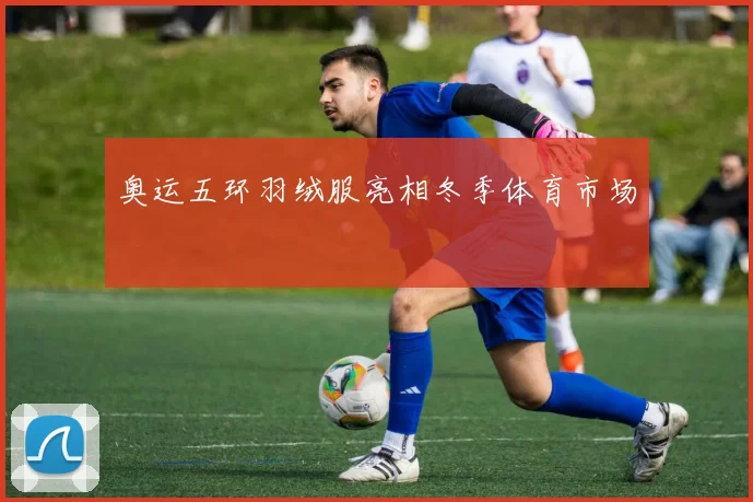 奥运五环羽绒服亮相冬季体育市场