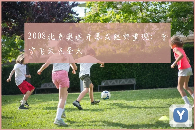2008北京奥运开幕式经典重现:李宁飞天点圣火