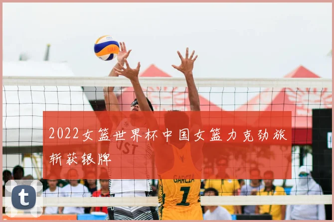 2022女篮世界杯中国女篮力克劲旅斩获银牌