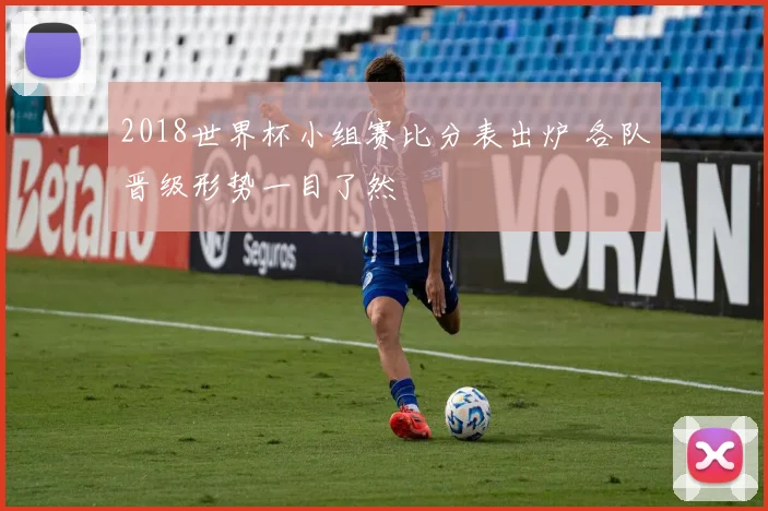 2018世界杯小组赛比分表出炉 各队晋级形势一目了然
