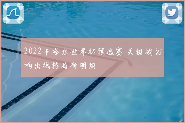 2022卡塔尔世界杯预选赛 关键战打响出线格局渐明朗