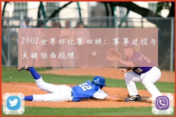 2002世界杯比赛回顾:赛事进程与关键场面梳理