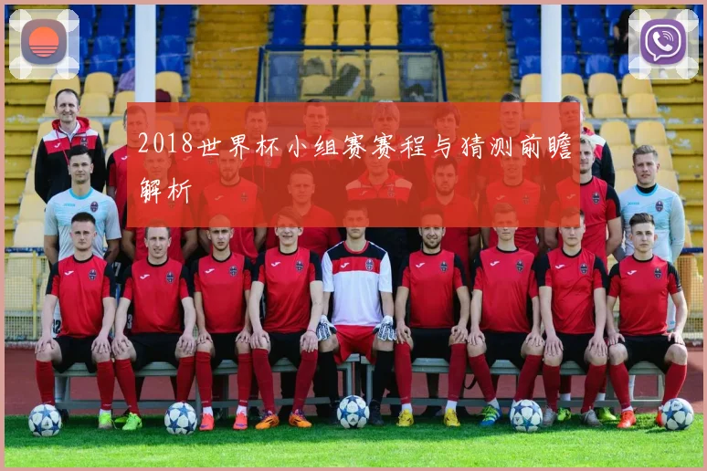 2018世界杯小组赛赛程与猜测前瞻解析