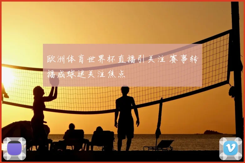 欧洲体育世界杯直播引关注 赛事转播成球迷关注焦点